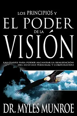 Los Principios Y Poder de la Visin: Las Claves Para Poder Alcanzar La Realizacion del Destino Personal Y Corporativo (Spanish Language Edition, t - Los Los Principios Y Poder de la Visin: Las Claves Para Poder Alcanzar La Realizacion del Destino Personal Y Corporativo (Spanish Language Edition, t
