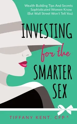 Investovanie pre inteligentnejšie pohlavie: Tipy a tajomstvá na budovanie bohatstva, ktoré vedia sofistikované ženy (ale Wall Street vám ich nepovie) - Investing for the Smarter Sex: Wealth Building Tips and Secrets Sophisticated Women Know (But Wall Street Won't Tell You)