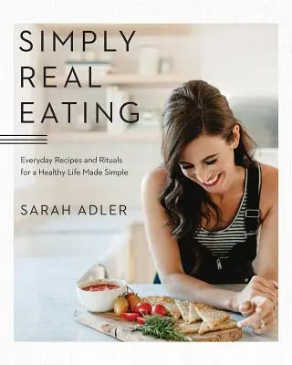 Jednoducho skutočné stravovanie: Recepty a rituály na každý deň pre jednoduchý zdravý život - Simply Real Eating: Everyday Recipes and Rituals for a Healthy Life Made Simple