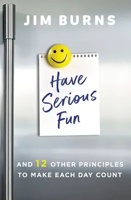 Vážne sa bavte: A 12 ďalších zásad, aby sa každý deň počítal - Have Serious Fun: And 12 Other Principles to Make Each Day Count