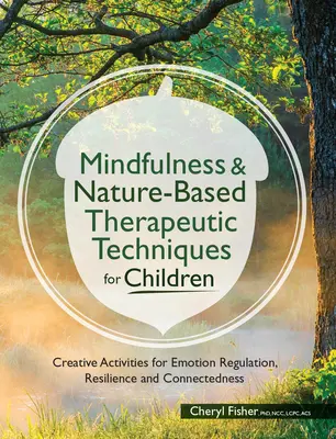 Mindfulness & Nature-Based Therapeutic Techniques for Children (Terapeutické techniky založené na všímavosti a prírode pre deti): Tvorivé aktivity na reguláciu emócií, odolnosť a prepojenie - Mindfulness & Nature-Based Therapeutic Techniques for Children: Creative Activities for Emotion Regulation, Resilience and Connectedness