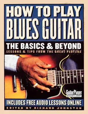Ako hrať bluesovú gitaru: Ako hrať na blues: základy a viac: Vydajte sa na cestu k bluesovej hudbe: lekcie a tipy od skvelých hráčov - How to Play Blues Guitar: The Basics & Beyond: Lessons & Tips from the Great Players