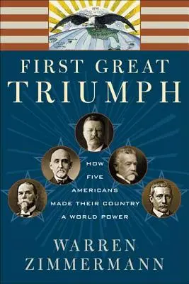 Prvý veľký triumf: Ako päť Američanov urobilo zo svojej krajiny svetovú veľmoc - First Great Triumph: How Five Americans Made Their Country a World Power