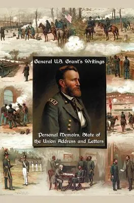 Spisy generála U. S. Granta (kompletné a neskrátené vrátane jeho osobných pamätí, prejavu o stave Únie a listov Ulyssesa S. Granta H - General U.S. Grant's Writings (Complete and Unabridged Including His Personal Memoirs, State of the Union Address and Letters of Ulysses S. Grant to H