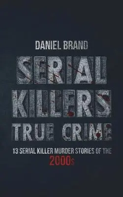 Sérioví vrahovia Skutočný zločin: 13 príbehov o vraždách sériových vrahov z roku 2000 - Serial Killers True Crime: 13 Serial Killer Murder Stories of the 2000s
