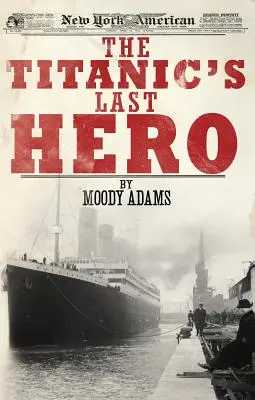 Posledný hrdina Titanicu: Prekvapujúci skutočný príbeh, ktorý vám môže navždy zmeniť život - The Titanic's Last Hero: A Startling True Story That Can Change Your Life Forever