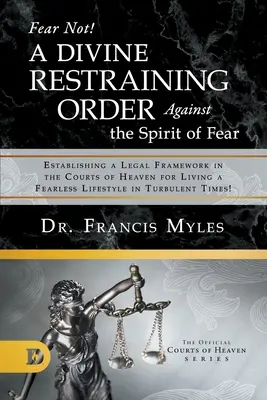 Nebojte sa! Božský súdny príkaz proti duchu strachu: Ustanovenie právneho rámca na nebeských súdoch pre život bez strachu - Fear Not! A Divine Restraining Order Against the Spirit of Fear: Establishing a Legal Framework in the Courts of Heaven for Living a Fearless Lifestyl