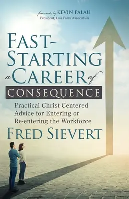 Rýchly štart kariéry s dôsledkami: Praktické rady zamerané na Krista pre vstup alebo opätovný vstup na trh práce - Fast-Starting a Career of Consequence: Practical Christ-Centered Advice for Entering or Re-Entering the Workforce
