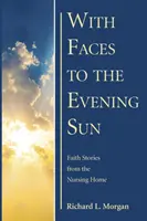 S tvárou k večernému slnku: Príbehy viery z domova dôchodcov - With Faces to the Evening Sun: Faith Stories from the Nursing Home