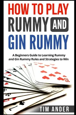 Ako hrať Rummy a Gin Rummy: Ako sa naučiť pravidlá a stratégie rummy a gin rummy, aby ste vyhrali: Príručka pre začiatočníkov - How to Play Rummy and Gin Rummy: A Beginners Guide to Learning Rummy and Gin Rummy Rules and Strategies to Win