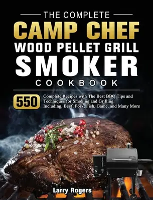 Kompletná kuchárska kniha The Camp Chef Wood Pellet Grill & Smoker Cookbook: Knižka na grilovanie na pelety: 550 kompletných receptov s najlepšími tipmi a technikami na údenie a grilovanie. Vrátane - The Complete Camp Chef Wood Pellet Grill & Smoker Cookbook: 550 Complete Recipes with The Best BBQ Tips and Techniques for Smoking and Grilling. Inclu