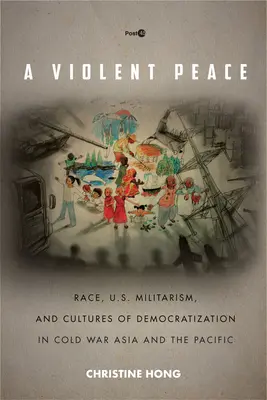 Násilný mier: a kultúry demokratizácie v Ázii a Tichomorí počas studenej vojny - A Violent Peace: Race, U.S. Militarism, and Cultures of Democratization in Cold War Asia and the Pacific