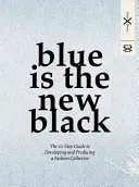 Modrá je nová čierna: 10 krokov k vytvoreniu a produkcii módnej kolekcie - Blue Is the New Black: The 10 Step Guide to Developing and Producing a Fashion Collection
