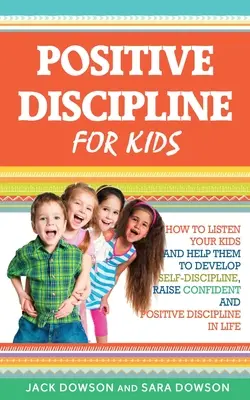 Pozitívna disciplína pre deti: Ako počúvať svoje deti a pomôcť im rozvíjať sebadisciplínu, vychovávať sebavedomie a pozitívnu disciplínu v živote - Positive Discipline for Kids: How to Listen Your Kids and Help Them to Develop Self-Discipline, Raise Confident and Positive Discipline in Life