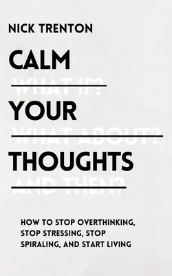 Upokojte svoje myšlienky: Prestaňte premýšľať, prestaňte sa stresovať, prestaňte žiť a začnite žiť - Calm Your Thoughts: Stop Overthinking, Stop Stressing, Stop Spiraling, and Start Living