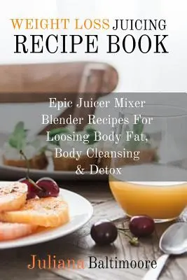 Kniha receptov na odšťavovanie pri chudnutí: Recepty na odšťavovanie, očistu tela a detoxikáciu: Epic Juicer Mixer Recipes For Loosing Body Fat, Body Cleansing & Detox - Weight Loss Juicing Recipe Book: Epic Juicer Mixer Blender Recipes For Loosing Body Fat, Body Cleansing & Detox