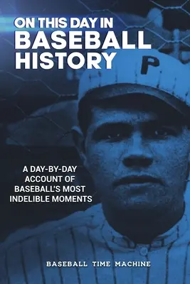 V tento deň v histórii bejzbalu: Deň po dni o najnezabudnuteľnejších momentoch baseballu - On This Day in Baseball History: A Day-by-Day Account of Baseball's Most Indelible Moments