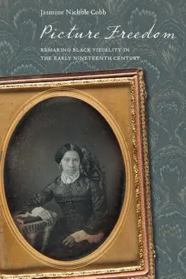 Obraz slobody: Vizuálna tvorba černochov na začiatku devätnásteho storočia - Picture Freedom: Remaking Black Visuality in the Early Nineteenth Century