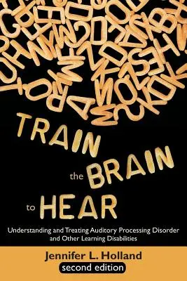 Vycvičiť mozog, aby počul: Pochopenie a liečba porúch sluchového vnímania, dyslexie, dysgrafie, dyspraxie, krátkodobej pamäti, exekutívy - Train the Brain to Hear: Understanding and Treating Auditory Processing Disorder, Dyslexia, Dysgraphia, Dyspraxia, Short Term Memory, Executive