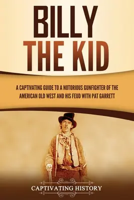 Billy the Kid: Pútavý sprievodca slávnym pištoľníkom amerického Starého západu a jeho sporom s Patom Garrettom - Billy the Kid: A Captivating Guide to a Notorious Gunfighter of the American Old West and His Feud with Pat Garrett