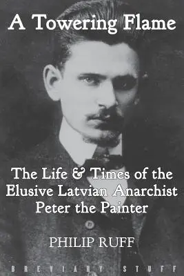 Vychádzajúci plameň: Život a doba nepolapiteľného lotyšského anarchistu Petra Maliara - A Towering Flame: The Life & Times of the Elusive Latvian Anarchist Peter the Painter