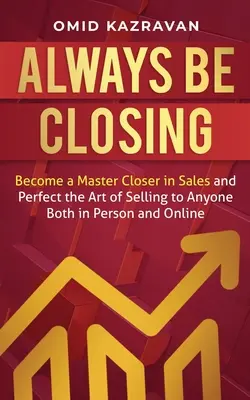 Always Be Closing: Staňte sa majstrom v predaji a zdokonaľte sa v umení predávať komukoľvek osobne aj online - Always Be Closing: Become a master closer in sales and perfect the art of selling to anyone both in person and online