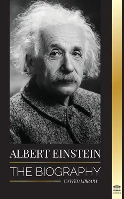 Albert Einstein: Životopis - Život a vesmír geniálneho vedca - Albert Einstein: The biography - The Life and Universe of a Genius Scientist