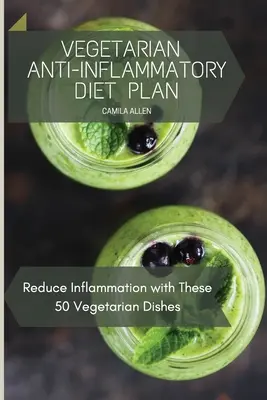 Vegetariánsky protizápalový diétny plán: Znížte zápal pomocou týchto 50 vegetariánskych jedál - Vegetarian Anti-Inflammatory Diet Plan: Reduce Inflammation with These 50 Vegetarian Dishes