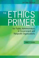 The Ethics Primer for Public Administrators in Government and Nonprofit Organizations, druhé vydanie - The Ethics Primer for Public Administrators in Government and Nonprofit Organizations, Second Edition