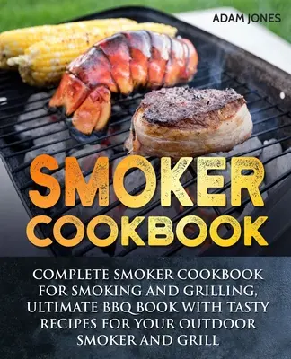Kuchárska kniha pre fajčiarov: Úplná kuchárka pre údenie a grilovanie, kniha o grilovaní s chutnými receptami pre vašu vonkajšiu udiareň a gril - Smoker Cookbook: Complete Smoker Cookbook for Smoking and Grilling, Ultimate BBQ Book with Tasty Recipes for Your Outdoor Smoker and Gr