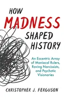 Ako šialenstvo formovalo dejiny: Výstredné spektrum maniakálnych vládcov, šialených narcistov a psychotických vizionárov - How Madness Shaped History: An Eccentric Array of Maniacal Rulers, Raving Narcissists, and Psychotic Visionaries