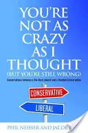 Nie ste taký blázon, ako som si myslel (ale stále sa mýlite): Rozhovory medzi zarytým liberálom a oddaným konzervatívcom - You're Not as Crazy as I Thought (But You're Still Wrong): Conversations Between a Die-Hard Liberal and a Devoted Conservative