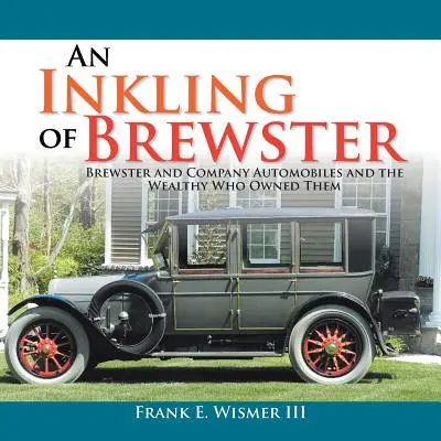 Inkling of Brewster: Brewster and Company Automobiles and the Wealthy Who Owned Them - An Inkling of Brewster: Brewster and Company Automobiles and the Wealthy Who Owned Them