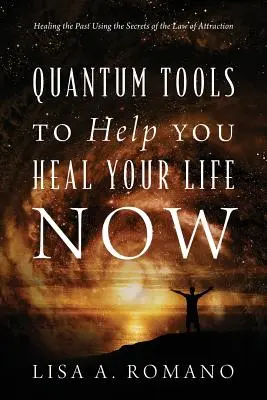 Kvantové nástroje, ktoré vám pomôžu uzdraviť váš život teraz: Uzdravenie minulosti pomocou tajomstiev zákona príťažlivosti - Quantum Tools to Help You Heal Your Life Now: Healing the Past Using the Secrets of the Law of Attraction