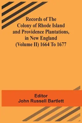 Záznamy o kolónii Rhode Island a plantážach Providence v Novom Anglicku (zväzok Ii) 1664 až 1677 - Records Of The Colony Of Rhode Island And Providence Plantations, In New England (Volume Ii) 1664 To 1677