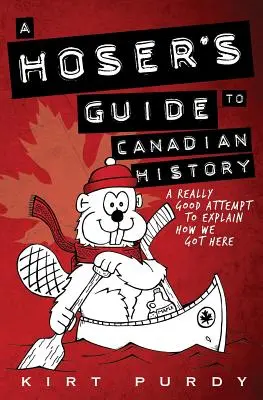 Sprievodca kanadskými dejinami pre fajnšmekrov: Skutočne dobrý pokus vysvetliť, ako sme sa sem dostali - A Hoser's Guide to Canadian History: A Really Good Attempt To Explain How We Got Here