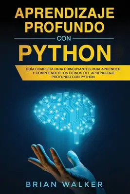 Aprendizaje profundo con Python: (Libro En): Gua completa para principiantes para aprender y comprender los reinos del aprendizaje profundo con Python - Aprendizaje profundo con Python: Gua completa para principiantes para aprender y comprender los reinos del aprendizaje profundo con Python (Libro En