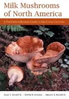 Mliečne huby Severnej Ameriky: A Field Identification Guide to the Genus Lactarius (Terénny sprievodca identifikáciou rodu Lactarius) - Milk Mushrooms of North America: A Field Identification Guide to the Genus Lactarius