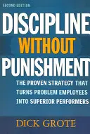 Disciplína bez trestov: Osvedčená stratégia, ktorá mení problémových zamestnancov na vynikajúcich pracovníkov - Discipline Without Punishment: The Proven Strategy That Turns Problem Employees into Superior Performers