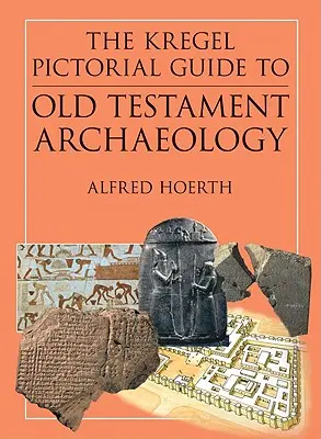Kregel Pictorial Guide to Old Testament Archaeology (Obrázkový sprievodca starozákonnou archeológiou): Výklad dejín civilizácií biblických čias - The Kregel Pictorial Guide to Old Testament Archaeology: An Exploration of the History of Civilizations of Bible Times