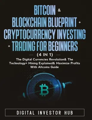 Bitcoin & Blockchain Blueprint + Cryptocurrency Investovanie + Obchodovanie pre začiatočníkov (4 v 1): Digitálne meny Revolúcia & Technológia + Ťažba - Bitcoin & Blockchain Blueprint + Cryptocurrency Investing + Trading For Beginners (4 in 1): The Digital Currencies Revolution& The Technology + Mining