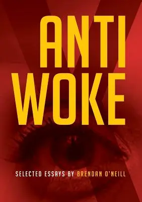 Anti - Woke: Vybrané eseje Brendana O'Neilla - Anti - Woke: Selected Essays by Brendan O'Neill
