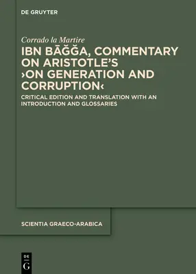 Ibn Bāğğa, Commentary on Aristotle's >On Generation and Corruption: Critical Edition and Translation with an Introduction and Glossary (Ibn Bāğğa, Komentár k Aristotelovmu dielu > O vzniku a skaze: kritické vydanie a preklad s úvodom a slovníkom) - Ibn Bāğğa, Commentary on Aristotle's >On Generation and Corruption: Critical Edition and Translation with an Introduction and Glossarie