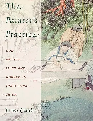 Maliarska prax: Ako žili a pracovali umelci v tradičnej Číne - The Painter's Practice: How Artists Lived and Worked in Traditional China