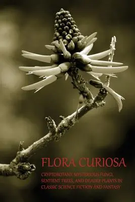 Flora Curiosa: Kryptobotanika, tajomné huby, vnímavé stromy a smrtiace rastliny v klasickej science fiction a fantasy - Flora Curiosa: Cryptobotany, Mysterious Fungi, Sentient Trees, and Deadly Plants in Classic Science Fiction and Fantasy