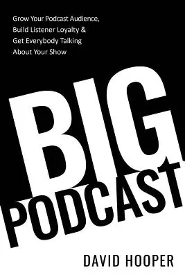 Veľký podcast - Rozšírte svoje publikum podcastu, vybudujte si vernosť poslucháčov a nechajte všetkých hovoriť o svojej relácii - Big Podcast - Grow Your Podcast Audience, Build Listener Loyalty, and Get Everybody Talking About Your Show