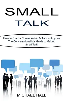 Small Talk: Ako začať konverzáciu a rozprávať sa s kýmkoľvek (Sprievodca konverzáciou!) - Small Talk: How to Start a Conversation & Talk to Anyone (The Conversationalist's Guide to Making Small Talk!)