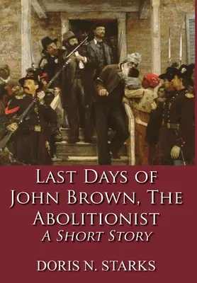 Posledné dni Johna Browna, abolicionistu: Krátky príbeh - Last Days of John Brown, The Abolitionist: A Short Story