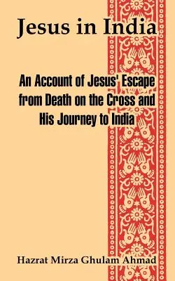 Ježiš v Indii: V tieni Indie: opis Ježišovho úteku pred smrťou na kríži a jeho cesty do Indie - Jesus in India: An Account of Jesus' Escape from Death on the Cross and His Journey to India
