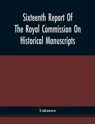 Šestnásta správa kráľovskej komisie pre historické rukopisy - Sixteenth Report Of The Royal Commission On Historical Manuscripts